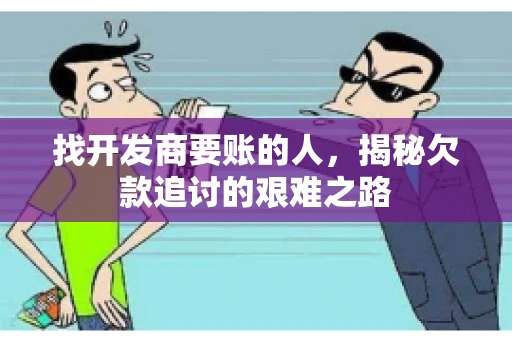 找开发商要账的人，揭秘欠款追讨的艰难之路