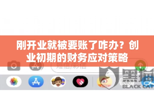刚开业就被要账了咋办？创业初期的财务应对策略