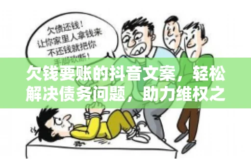 欠钱要账的抖音文案，轻松解决债务问题，助力维权之路