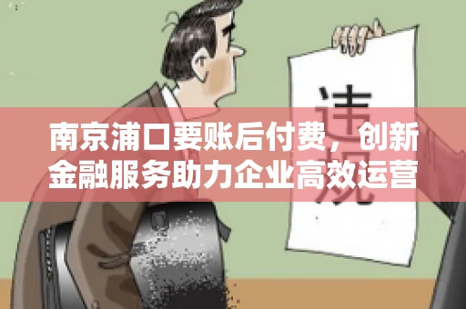 南京浦口要账后付费，创新金融服务助力企业高效运营