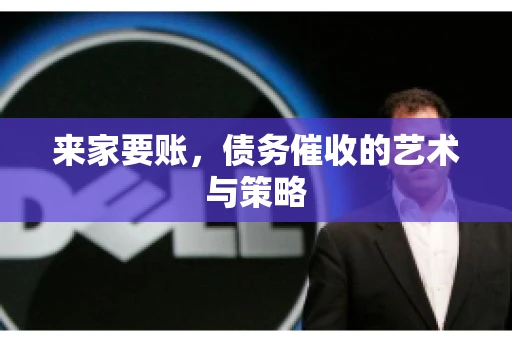 来家要账，债务催收的艺术与策略