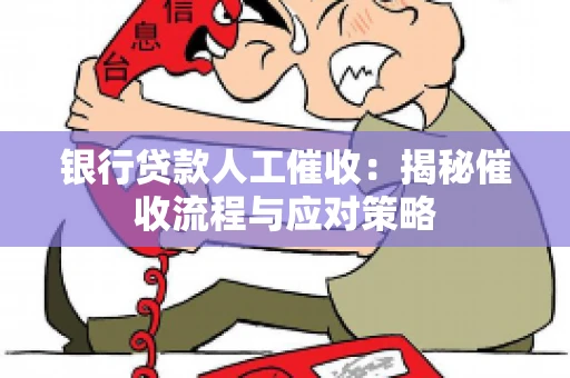 银行贷款人工催收：揭秘催收流程与应对策略