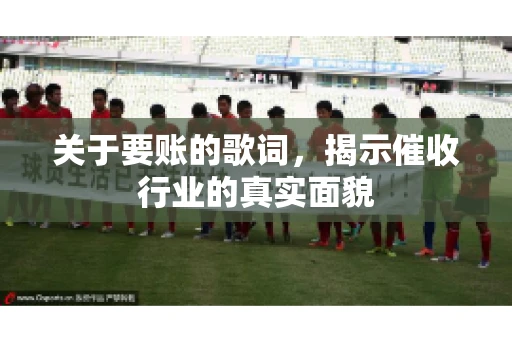 关于要账的歌词，揭示催收行业的真实面貌