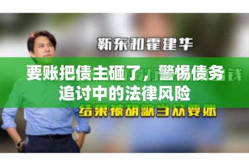 要账把债主砸了，警惕债务追讨中的法律风险
