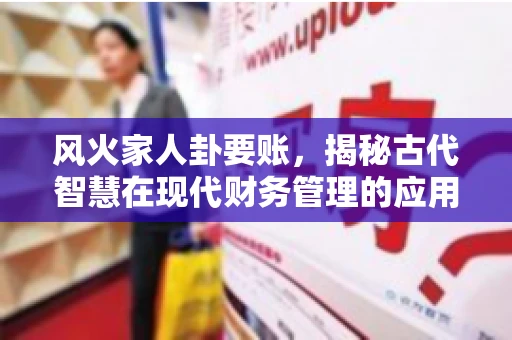 风火家人卦要账，揭秘古代智慧在现代财务管理的应用