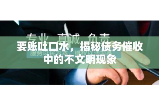 要账吐口水，揭秘债务催收中的不文明现象