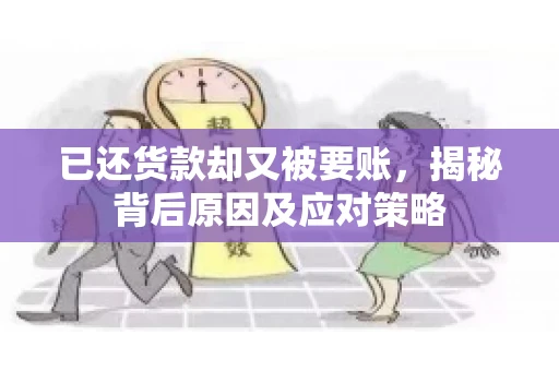 已还货款却又被要账，揭秘背后原因及应对策略