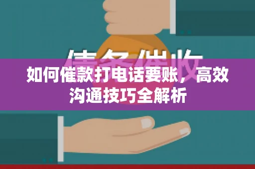 如何催款打电话要账，高效沟通技巧全解析