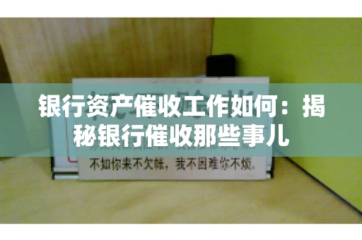 银行资产催收工作如何：揭秘银行催收那些事儿
