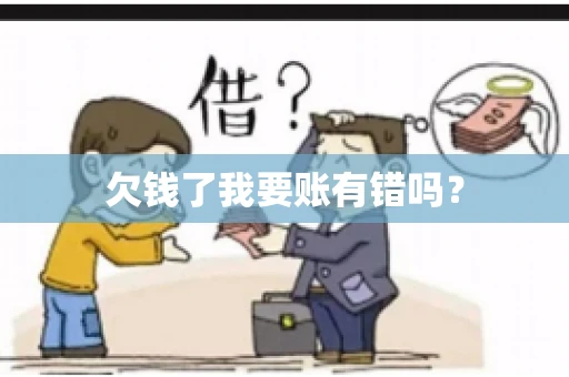 欠钱了我要账有错吗？