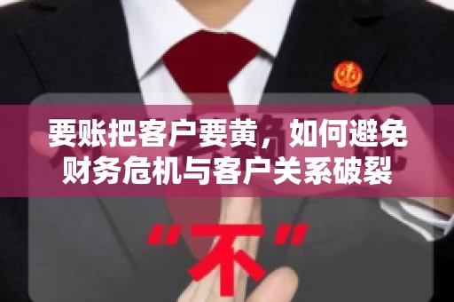 要账把客户要黄，如何避免财务危机与客户关系破裂