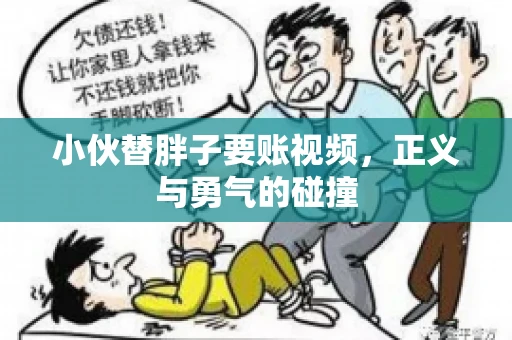 小伙替胖子要账视频，正义与勇气的碰撞