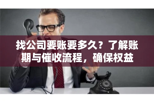 找公司要账要多久?了解账期与催收流程,确保权益 找公司要账要多久?了解账期与催收流程,确保权益