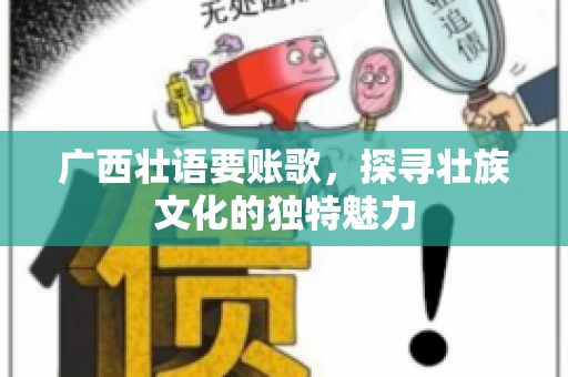广西壮语要账歌，探寻壮族文化的独特魅力