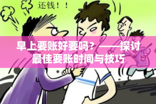 早上要账好要吗？——探讨最佳要账时间与技巧