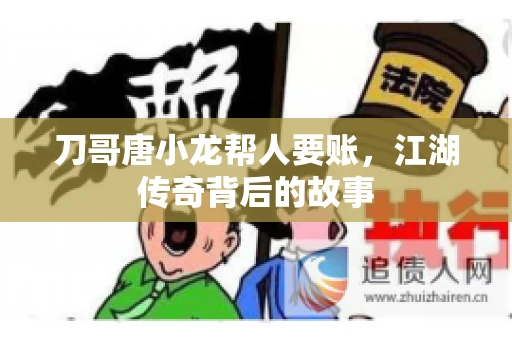 刀哥唐小龙帮人要账，江湖传奇背后的故事