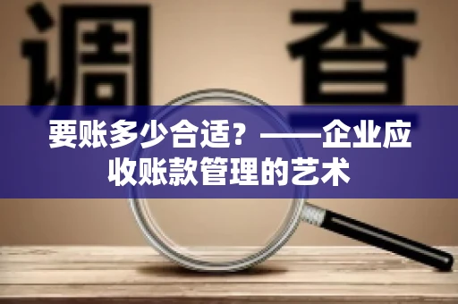 要账多少合适？——企业应收账款管理的艺术