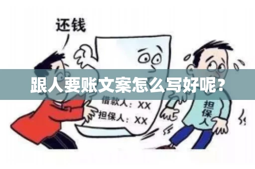 跟人要账文案怎么写好呢? 跟人要账文案怎么写好呢?