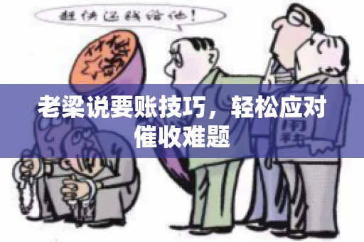 老梁说要账技巧，轻松应对催收难题