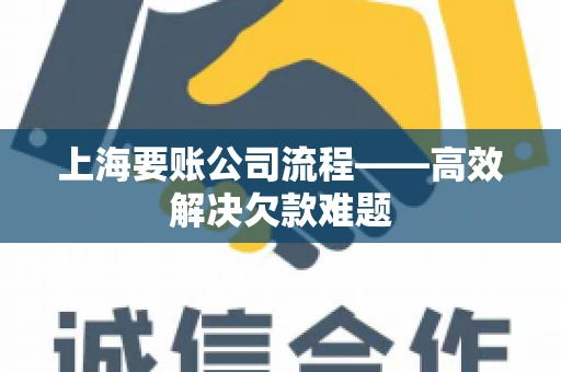 上海要账公司流程——高效解决欠款难题