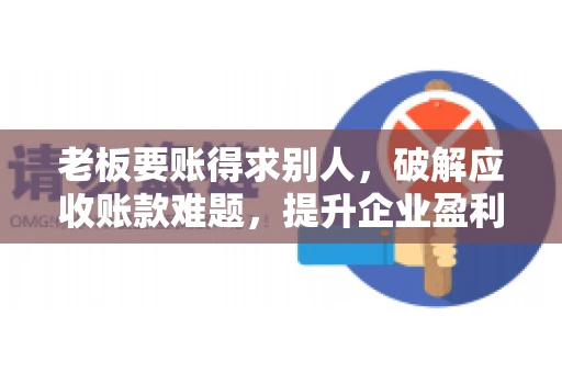 老板要账得求别人,破解应收账款难题,提升企业盈利能力 老板要账得求别人,破解应收账款难题,提升企业盈利能力