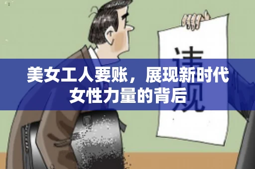 美女工人要账，展现新时代女性力量的背后