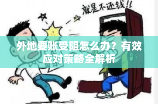外地要账受阻怎么办？有效应对策略全解析