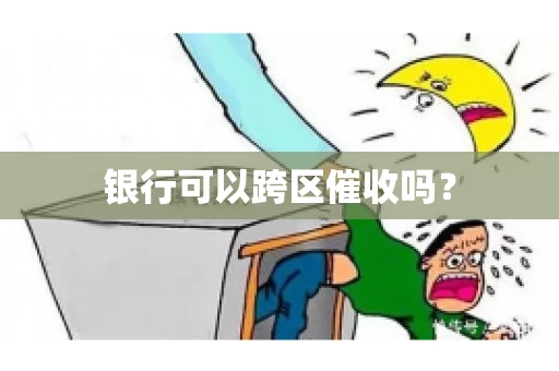 银行可以跨区催收吗？