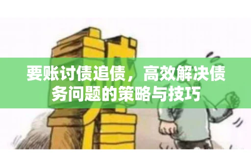 要账讨债追债，高效解决债务问题的策略与技巧