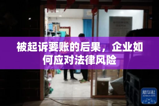 被起诉要账的后果，企业如何应对法律风险