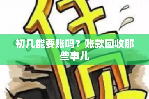 初几能要账吗？账款回收那些事儿