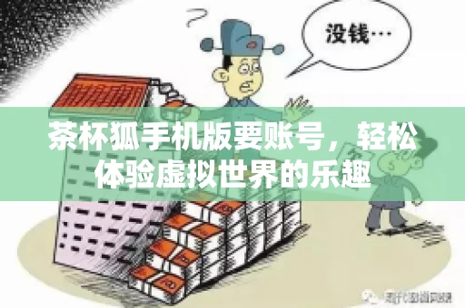 茶杯狐手机版要账号，轻松体验虚拟世界的乐趣