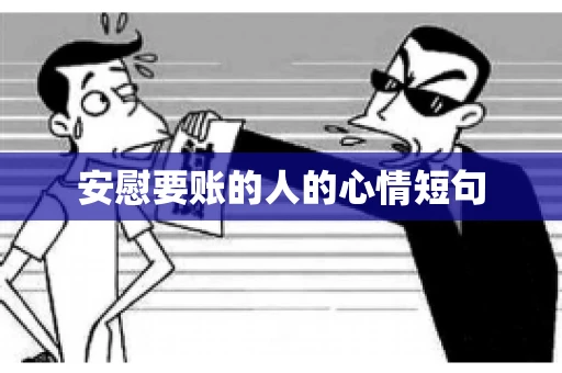 安慰要账的人的心情短句 安慰要账的人的心情短句