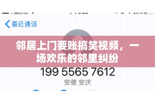 邻居上门要账搞笑视频,一场欢乐的邻里纠纷 邻居上门要账搞笑视频,一场欢乐的邻里纠纷