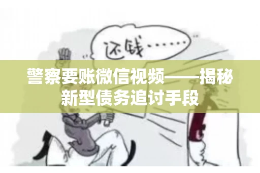 警察要账微信视频——揭秘新型债务追讨手段