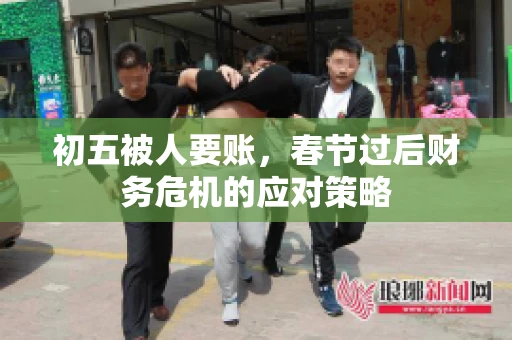初五被人要账，春节过后财务危机的应对策略