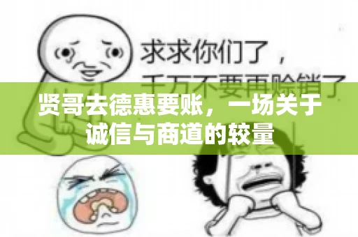 贤哥去德惠要账，一场关于诚信与商道的较量