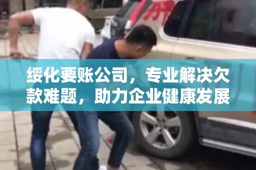 绥化要账公司，专业解决欠款难题，助力企业健康发展
