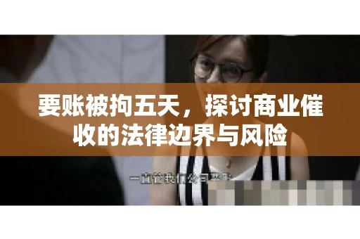 要账被拘五天，探讨商业催收的法律边界与风险