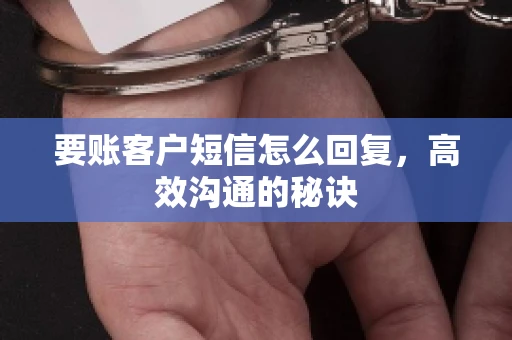 要账客户短信怎么回复，高效沟通的秘诀