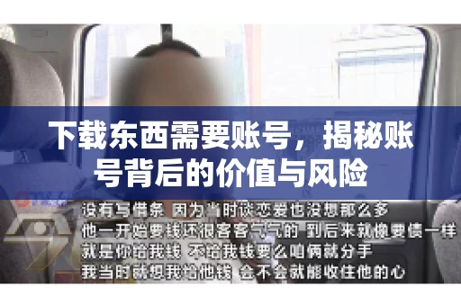 下载东西需要账号,揭秘账号背后的价值与风险 下载东西需要账号,揭秘账号背后的价值与风险