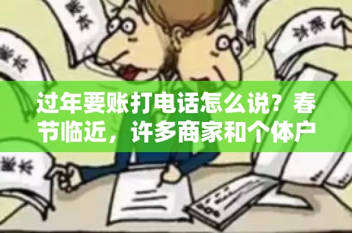 过年要账打电话怎么说？春节临近，许多商家和个体户开始忙碌地整理账目，准备向客户要账。打电话要账是常见的一种方式，但如何开口，如何措辞，往往让人头疼。本文将为您提供一些建议，帮助您在春节期间顺利要账