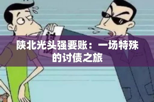 陕北光头强要账：一场特殊的讨债之旅
