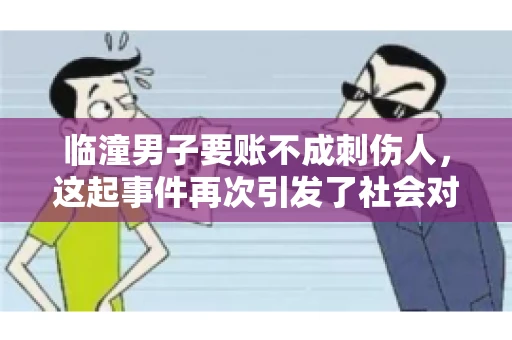 临潼男子要账不成刺伤人，这起事件再次引发了社会对讨债行为的关注。在这个故事中，我们不仅要了解事件的经过，还要思考如何避免类似悲剧的发生。