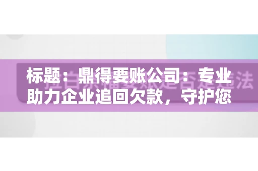 标题：鼎得要账公司：专业助力企业追回欠款，守护您的资金安全