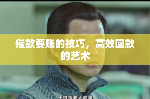 催款要账的技巧，高效回款的艺术