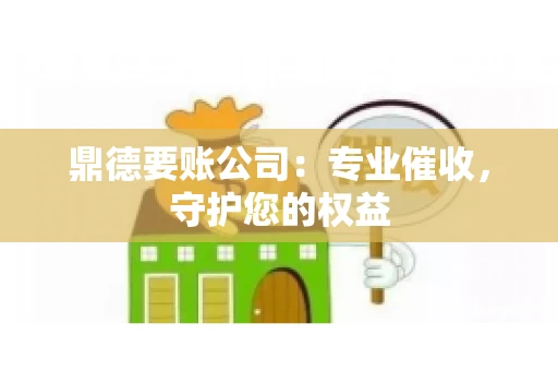 鼎德要账公司：专业催收，守护您的权益