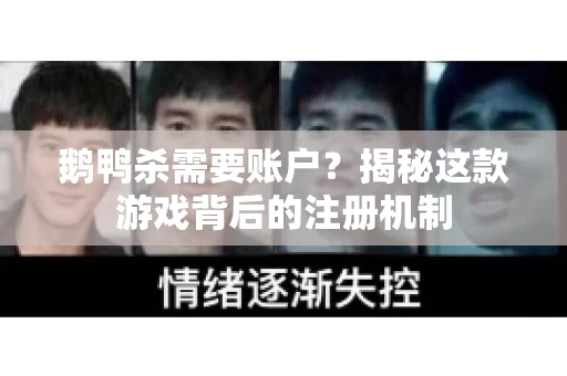 鹅鸭杀需要账户？揭秘这款游戏背后的注册机制
