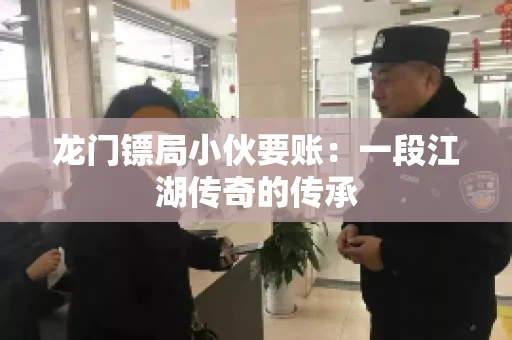 龙门镖局小伙要账：一段江湖传奇的传承