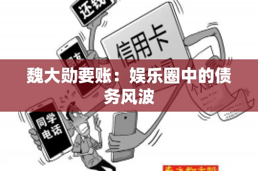 魏大勋要账：娱乐圈中的债务风波